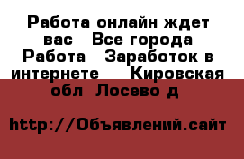 Работа онлайн ждет вас - Все города Работа » Заработок в интернете   . Кировская обл.,Лосево д.